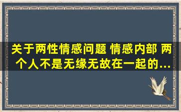 关于两性情感问题 情感内部 两个人不是无缘无故在一起的...